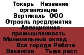 Токарь › Название организации ­ Вертикаль, ООО › Отрасль предприятия ­ Авиационная промышленность › Минимальный оклад ­ 50 000 - Все города Работа » Вакансии   . Тыва респ.,Ак-Довурак г.